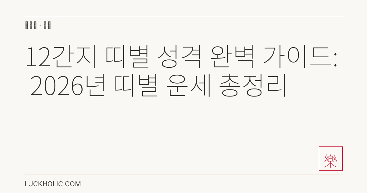 12간지 띠별 성격 완벽 가이드: 2026년 띠별 운세 총정리